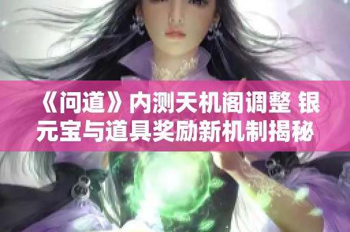 《问道》内测天机阁调整 银元宝与道具奖励新机制揭秘