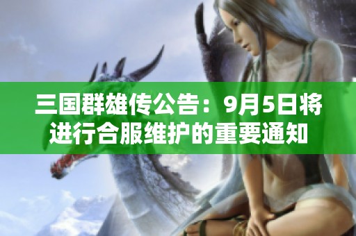 三国群雄传公告：9月5日将进行合服维护的重要通知