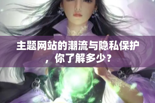 主题网站的潮流与隐私保护，你了解多少？
