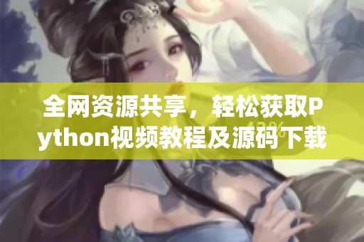 全网资源共享，轻松获取Python视频教程及源码下载指南