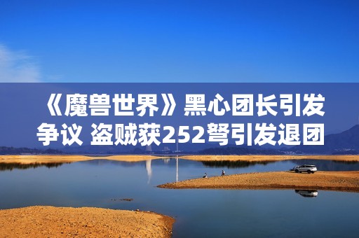 《魔兽世界》黑心团长引发争议 盗贼获252弩引发退团风波