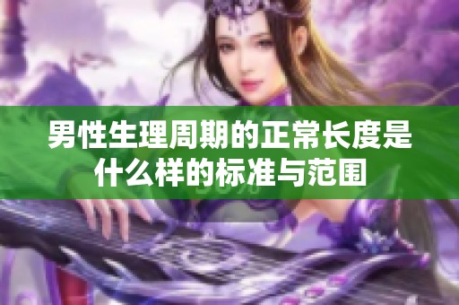 男性生理周期的正常长度是什么样的标准与范围