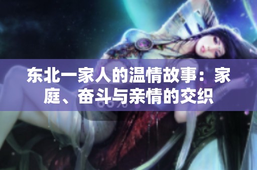东北一家人的温情故事：家庭、奋斗与亲情的交织