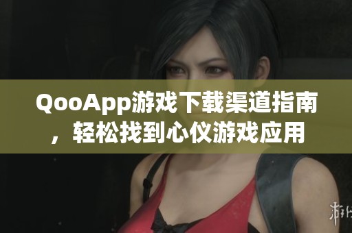 QooApp游戏下载渠道指南，轻松找到心仪游戏应用