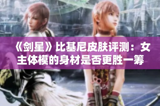 《剑星》比基尼皮肤评测：女主体模的身材是否更胜一筹？