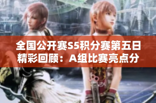 全国公开赛S5积分赛第五日精彩回顾：A组比赛亮点分析