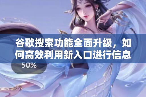 谷歌搜索功能全面升级，如何高效利用新入口进行信息查询