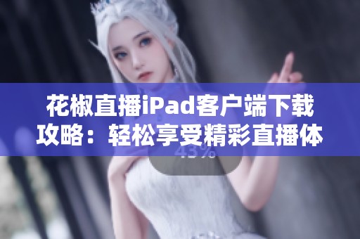 花椒直播iPad客户端下载攻略：轻松享受精彩直播体验