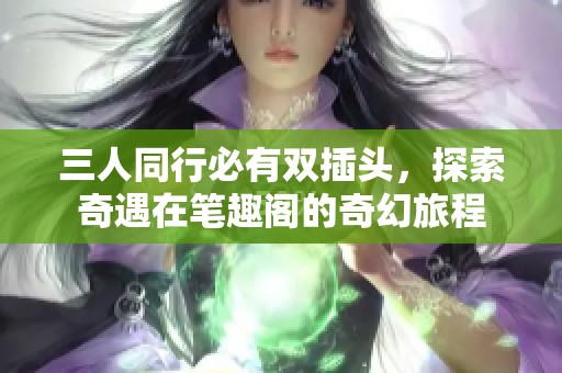 三人同行必有双插头，探索奇遇在笔趣阁的奇幻旅程