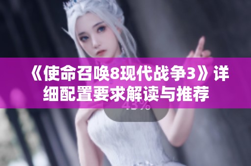 《使命召唤8现代战争3》详细配置要求解读与推荐