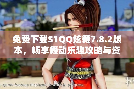 免费下载S1QQ炫舞7.8.2版本，畅享舞动乐趣攻略与资源分享