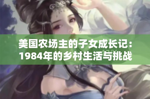 美国农场主的子女成长记：1984年的乡村生活与挑战