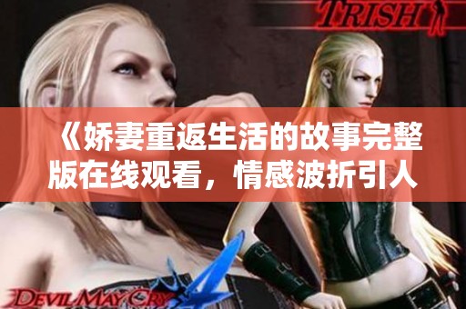 《娇妻重返生活的故事完整版在线观看，情感波折引人入胜》