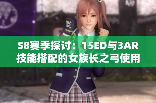 S8赛季探讨：15ED与3AR技能搭配的女族长之弓使用攻略