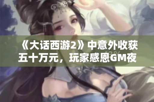《大话西游2》中意外收获五十万元，玩家感恩GM夜间送铃铛！