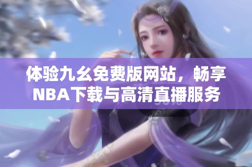 体验九幺免费版网站，畅享NBA下载与高清直播服务