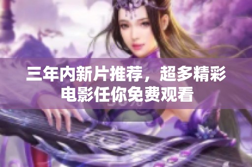 三年内新片推荐，超多精彩电影任你免费观看