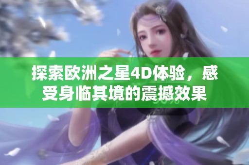 探索欧洲之星4D体验，感受身临其境的震撼效果