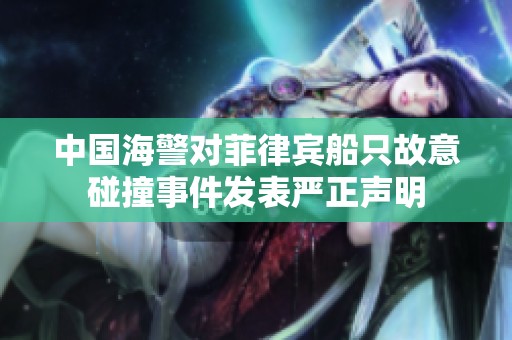 中国海警对菲律宾船只故意碰撞事件发表严正声明