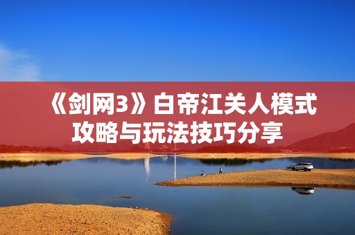 《剑网3》白帝江关人模式攻略与玩法技巧分享