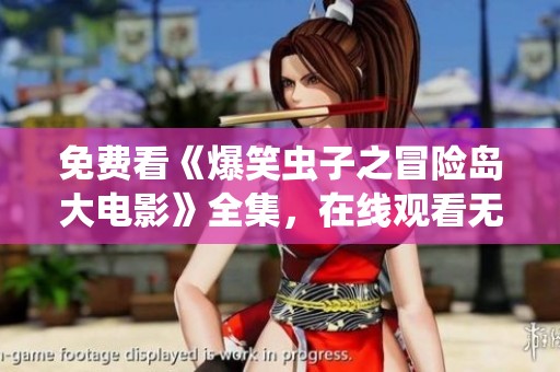 免费看《爆笑虫子之冒险岛大电影》全集，在线观看无广告享受乐趣