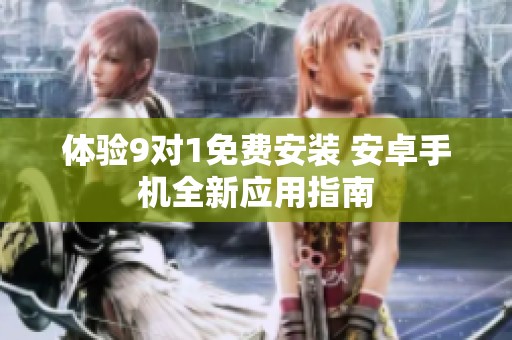 体验9对1免费安装 安卓手机全新应用指南