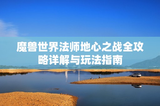 魔兽世界法师地心之战全攻略详解与玩法指南