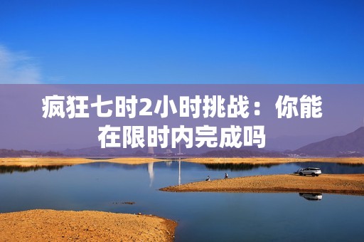 疯狂七时2小时挑战：你能在限时内完成吗