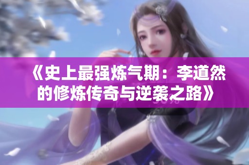 《史上最强炼气期：李道然的修炼传奇与逆袭之路》