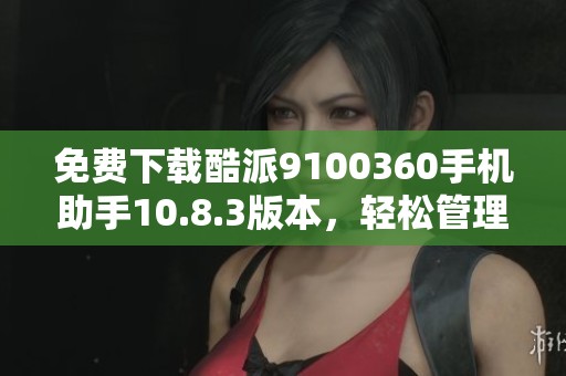 免费下载酷派9100360手机助手10.8.3版本，轻松管理你的手机