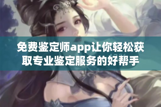 免费鉴定师app让你轻松获取专业鉴定服务的好帮手