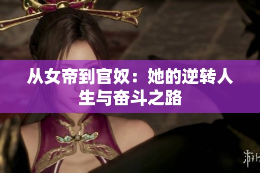 从女帝到官奴：她的逆转人生与奋斗之路