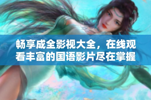 畅享成全影视大全，在线观看丰富的国语影片尽在掌握