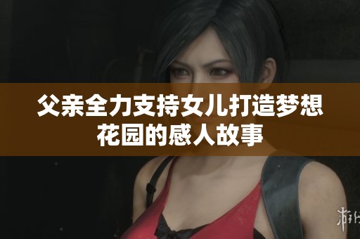 父亲全力支持女儿打造梦想花园的感人故事