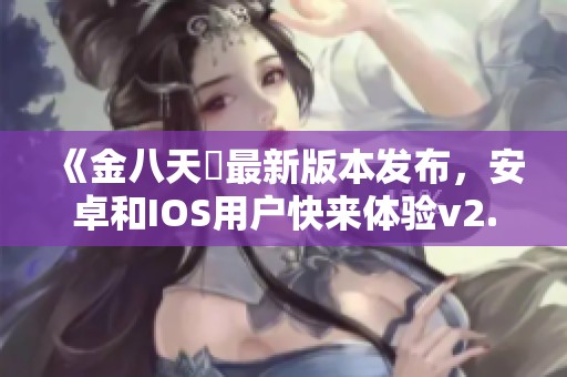 《金八天囯最新版本发布，安卓和IOS用户快来体验v2.77.3》