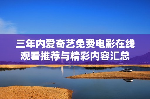 三年内爱奇艺免费电影在线观看推荐与精彩内容汇总