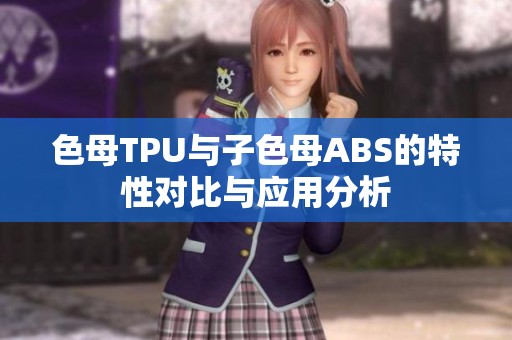 色母TPU与子色母ABS的特性对比与应用分析