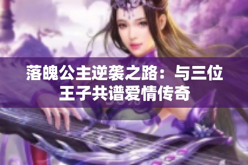 落魄公主逆袭之路：与三位王子共谱爱情传奇
