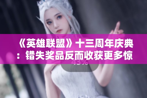 《英雄联盟》十三周年庆典：错失奖品反而收获更多惊喜！