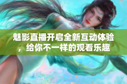 魅影直播开启全新互动体验，给你不一样的观看乐趣