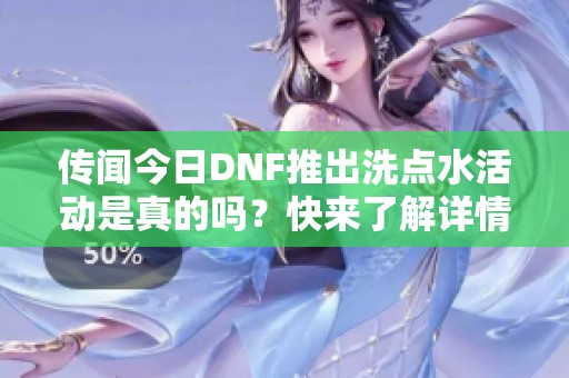 传闻今日DNF推出洗点水活动是真的吗？快来了解详情！
