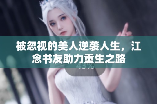 被忽视的美人逆袭人生，江念书友助力重生之路
