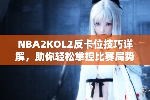 NBA2KOL2反卡位技巧详解，助你轻松掌控比赛局势