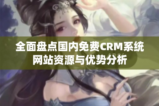 全面盘点国内免费CRM系统网站资源与优势分析