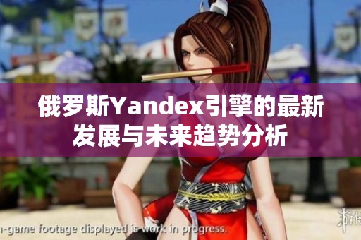 俄罗斯Yandex引擎的最新发展与未来趋势分析
