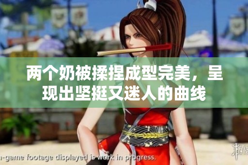 两个奶被揉捏成型完美，呈现出坚挺又迷人的曲线