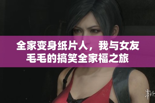 全家变身纸片人，我与女友毛毛的搞笑全家福之旅