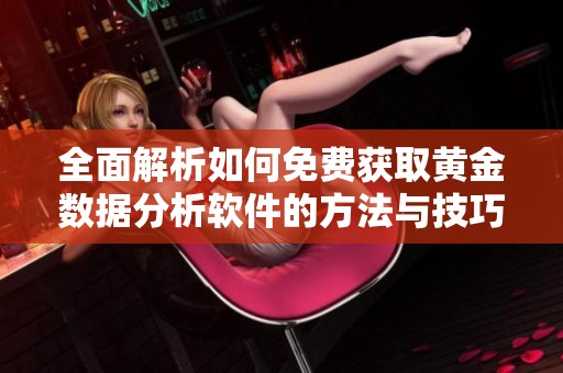 全面解析如何免费获取黄金数据分析软件的方法与技巧