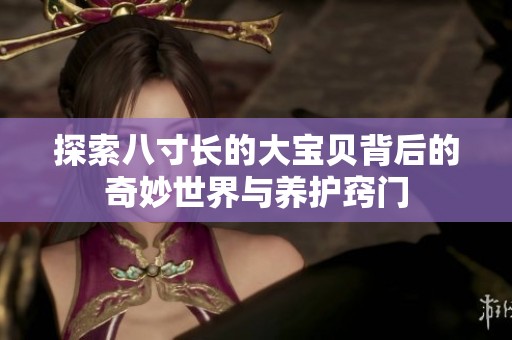 探索八寸长的大宝贝背后的奇妙世界与养护窍门