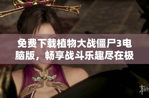 免费下载植物大战僵尸3电脑版，畅享战斗乐趣尽在极光下载站